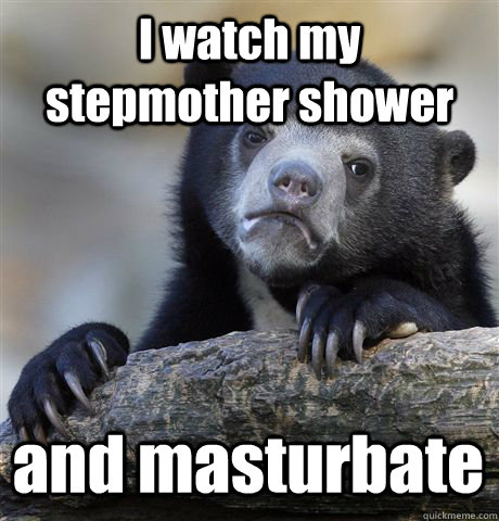 I watch my stepmother shower and masturbate - I watch my stepmother shower and masturbate  Confession Bear