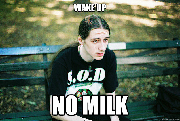 Wake up No milk  First World Metal Problems