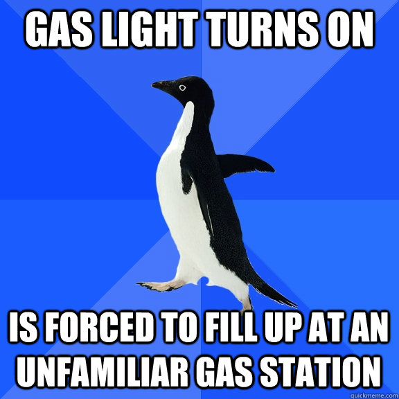 gas light turns on is forced to fill up at an unfamiliar gas station  Socially Awkward Penguin