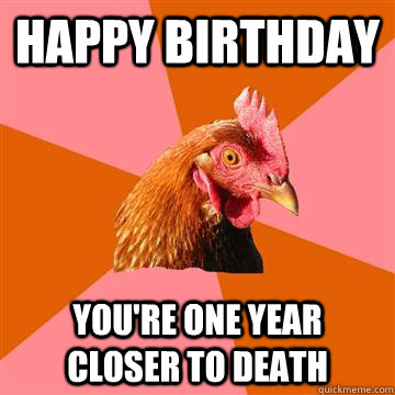 Happy Birthday You're one year closer to death  Anti-Joke Chicken