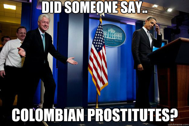 Did someone say.. Colombian prostitutes? - Did someone say.. Colombian prostitutes?  Inappropriate Timing Bill Clinton