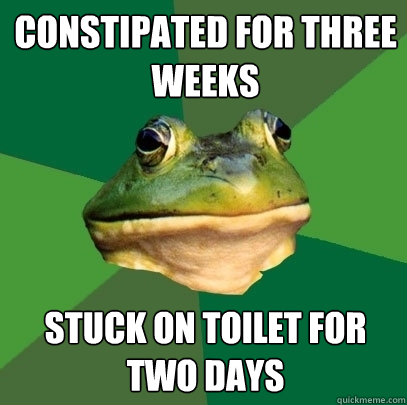 Constipated for three weeks stuck on toilet for two days  Foul Bachelor Frog