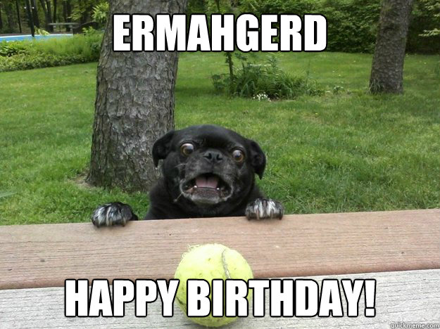 Ermahgerd Happy Birthday!  