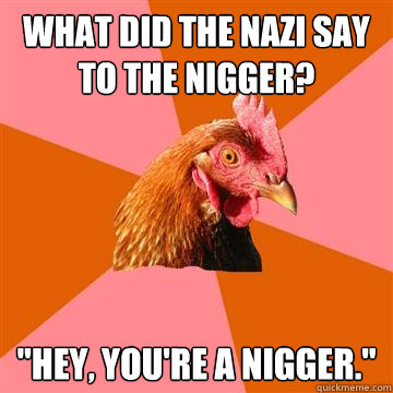 What did the nazi say to the nigger? 