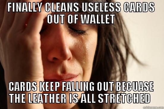 FINALLY CLEANS USELESS CARDS OUT OF WALLET CARDS KEEP FALLING OUT BECUASE THE LEATHER IS ALL STRETCHED  First World Problems
