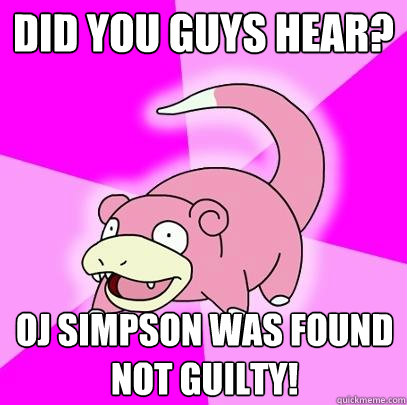 Did you guys hear? OJ simpson was found not guilty!  Slowpoke