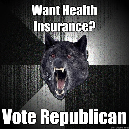 Want Health Insurance? Vote Republican  Insanity Wolf