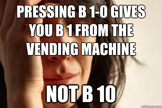 Pressing B 1-0 gives you b 1 from the vending machine not b 10  First World Problems
