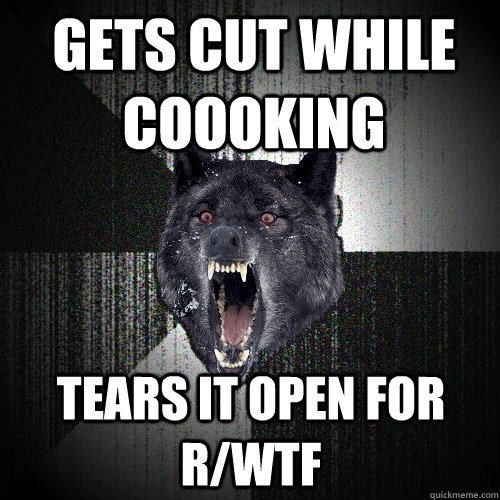 Gets cut while coooking Tears it open for r/WTF  Insanity Wolf