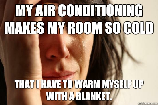 My air conditioning makes my room so cold  That I have to warm myself up with a blanket.  - My air conditioning makes my room so cold  That I have to warm myself up with a blanket.   First World Problems