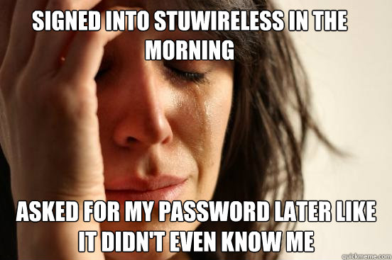 Signed into StuWireless in the morning asked for my password later like it didn't even know me  First World Problems