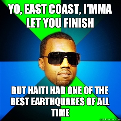 Yo, east coast, I'mma let you finish But Haiti had one of the best earthquakes of all time  Interrupting Kanye