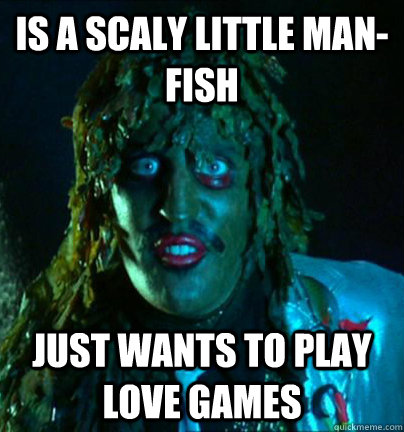 Is a scaly little man-fish just wants to play love games  