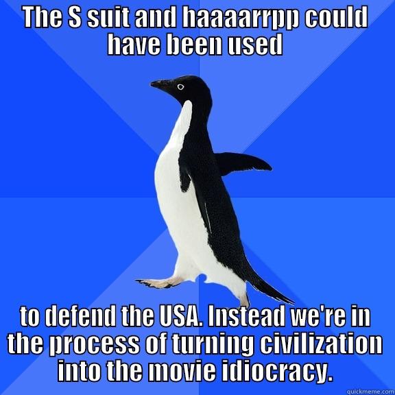 THE S SUIT AND HAAAARRPP COULD HAVE BEEN USED TO DEFEND THE USA. INSTEAD WE'RE IN THE PROCESS OF TURNING CIVILIZATION INTO THE MOVIE IDIOCRACY. Socially Awkward Penguin