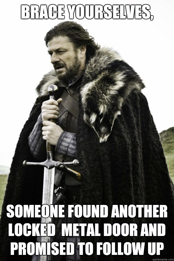 Brace yourselves, Someone found another locked  metal Door and promised to follow up   Brace yourself