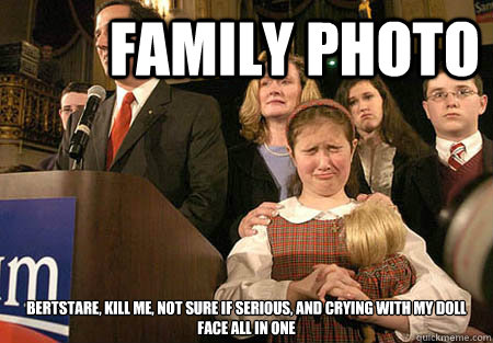 FAMILY PHOTO BERTSTARE, KILL ME, NOT SURE IF SERIOUS, AND CRYING WITH MY DOLL FACE ALL IN ONE  