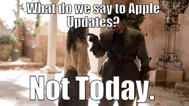 WHAT DO WE SAY TO APPLE UPDATES? NOT TODAY. Arya not today