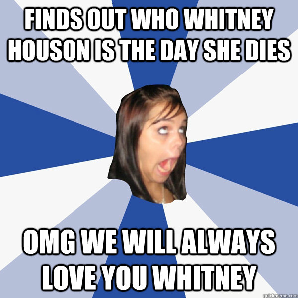 FINDS OUT WHO WHITNEY HOUSON IS THE DAY SHE DIES OMG WE WILL ALWAYS LOVE YOU WHITNEY  Annoying Facebook Girl