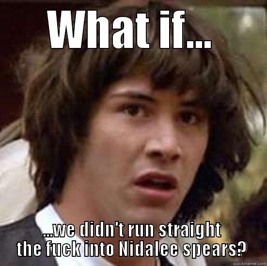 league shenanigans - WHAT IF... ...WE DIDN'T RUN STRAIGHT THE FUCK INTO NIDALEE SPEARS? conspiracy keanu