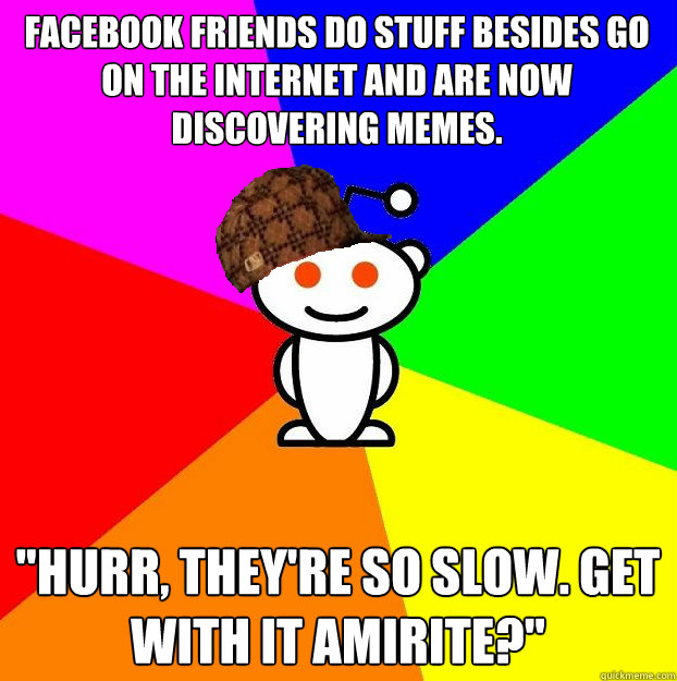 Facebook friends do stuff besides go on the internet and are now discovering memes. 
