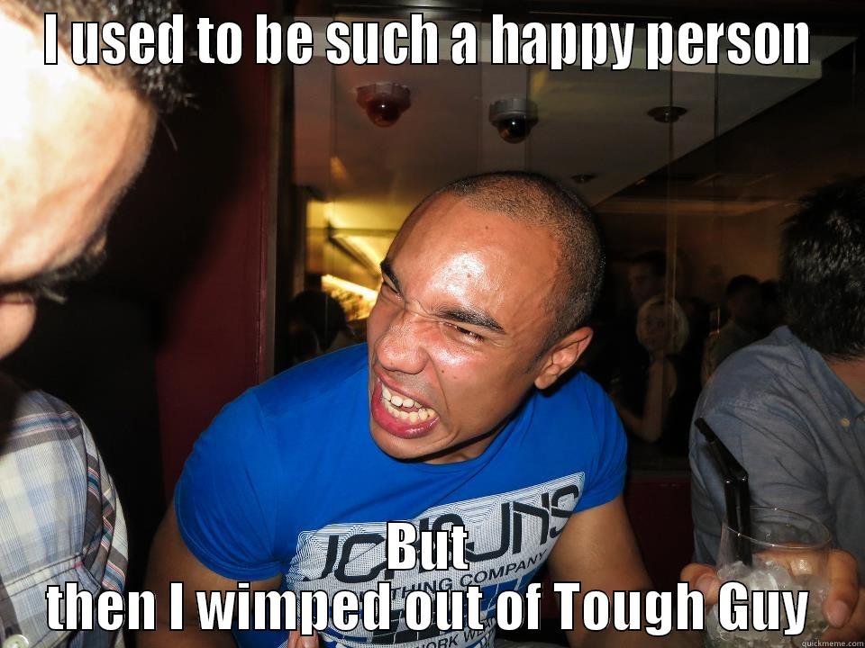 I USED TO BE SUCH A HAPPY PERSON BUT THEN I WIMPED OUT OF TOUGH GUY Misc