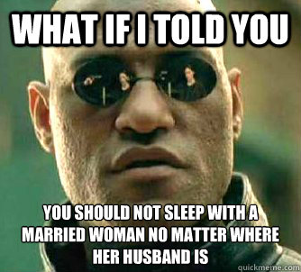 what if i told you you should not sleep with a married woman no matter where her husband is - what if i told you you should not sleep with a married woman no matter where her husband is  Matrix Morpheus