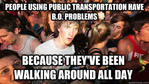 people using public transportation have b.o. problems because they've been walking around all day  Sudden Clarity Clarence