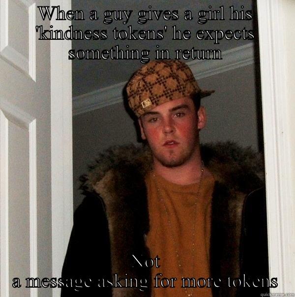 WHEN A GUY GIVES A GIRL HIS 'KINDNESS TOKENS' HE EXPECTS SOMETHING IN RETURN NOT A MESSAGE ASKING FOR MORE TOKENS Scumbag Steve
