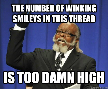 the number of winking smileys in this thread is too damn high - the number of winking smileys in this thread is too damn high  Misc