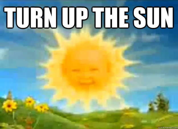turn up the sun   