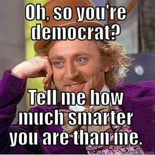 Liberal thinking - OH, SO YOU'RE DEMOCRAT? TELL ME HOW MUCH SMARTER YOU ARE THAN ME. Creepy Wonka