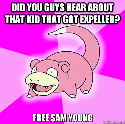 Did you guys hear about that kid that got expelled? Free Sam Young  Slowpoke