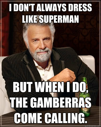 I don't always dress like Superman But when I do, the gamberras come calling.  The Most Interesting Man In The World