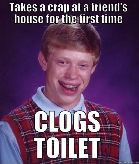 TAKES A CRAP AT A FRIEND'S HOUSE FOR THE FIRST TIME CLOGS TOILET Bad Luck Brian