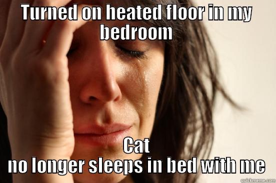 TURNED ON HEATED FLOOR IN MY BEDROOM CAT NO LONGER SLEEPS IN BED WITH ME First World Problems