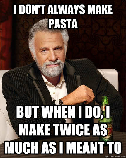 I don't always make pasta but when i do, i make twice as much as i meant to - I don't always make pasta but when i do, i make twice as much as i meant to  The Most Interesting Man In The World