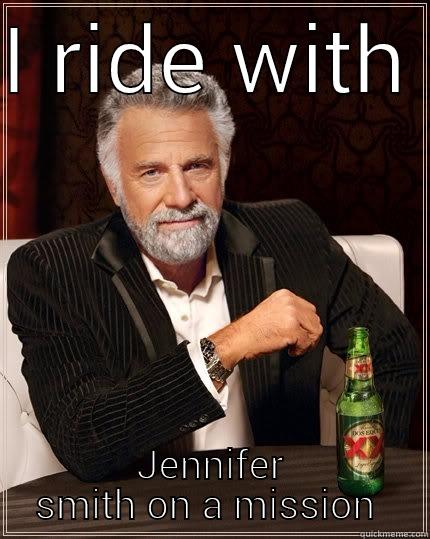 I RIDE WITH  JENNIFER SMITH ON A MISSION  The Most Interesting Man In The World