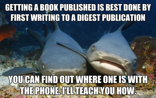 getting a book published is best done by first writing to a digest publication you can find out where one is with the phone. i'll teach you how.  Compassionate Shark Friend