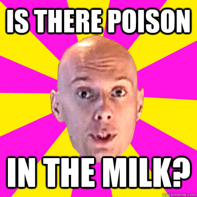 is there poison in the milk?  