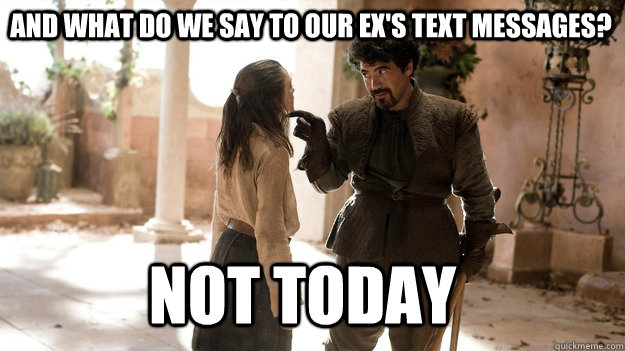 And what do we say to our ex's text messages? Not Today - And what do we say to our ex's text messages? Not Today  Arya not today