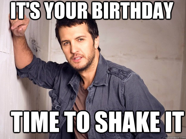 It's your birthday time to shake it - It's your birthday time to shake it  Luke Bryan