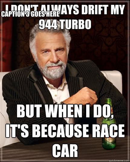 I don't always drift my 944 Turbo But when I do, It's because race car Caption 3 goes here  The Most Interesting Man In The World
