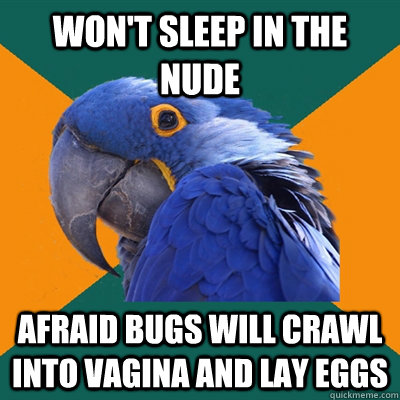Won't sleep in the nude afraid bugs will crawl into vagina and lay eggs  Paranoid Parrot