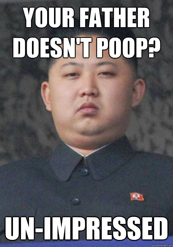 Your father doesn't poop? un-impressed - Your father doesn't poop? un-impressed  Kim Jong Un-Impressed