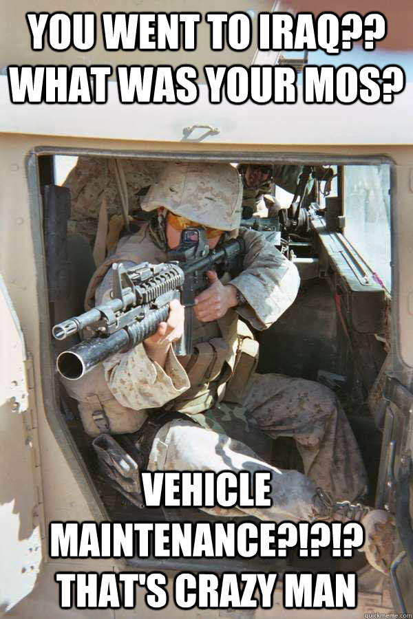 you went to iraq?? what was your mos? vehicle maintenance?!?!? that's crazy man  