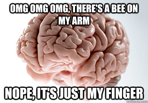 omg omg omg, there's a bee on my arm nope, it's just my finger  Scumbag Brain