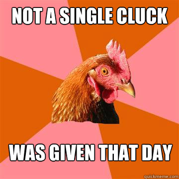 Not a single cluck Was given that day  Anti-Joke Chicken