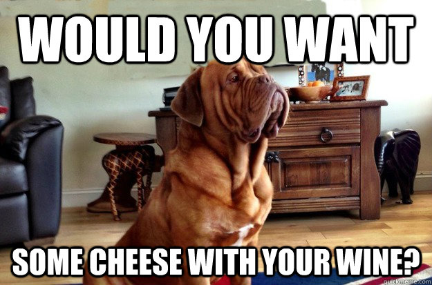 Would you want Some cheese with your wine? - Would you want Some cheese with your wine?  Gentleman Dog