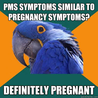 PMS symptoms similar to pregnancy symptoms? definitely Pregnant  Paranoid Parrot