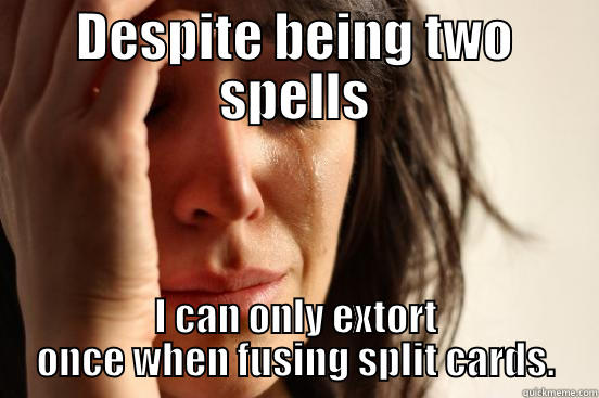 DESPITE BEING TWO SPELLS I CAN ONLY EXTORT ONCE WHEN FUSING SPLIT CARDS. First World Problems